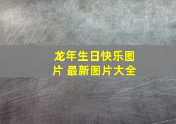 龙年生日快乐图片 最新图片大全